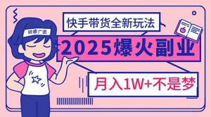 2025年爆红副业！快手带货全新玩法，月入1万加不是梦！-rose网创