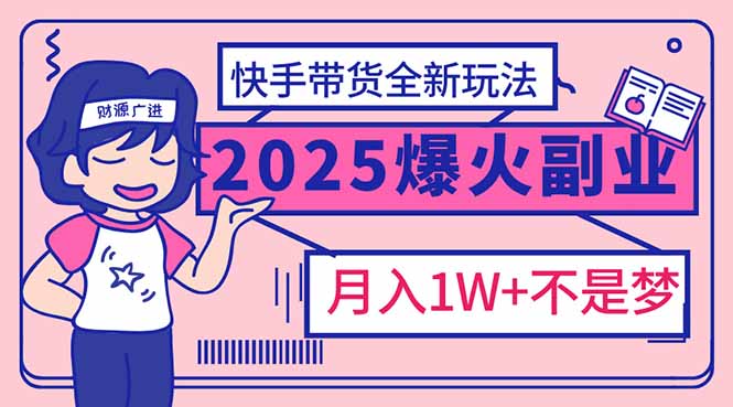 2025年爆红副业！快手带货全新玩法，月入1万加不是梦！-rose网创