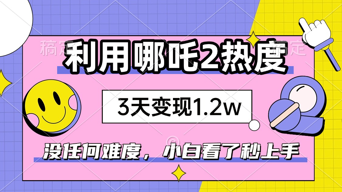 如何利用哪吒2爆火，3天赚1.2W，没有任何难度，小白看了秒学会，抓紧时…-rose网创