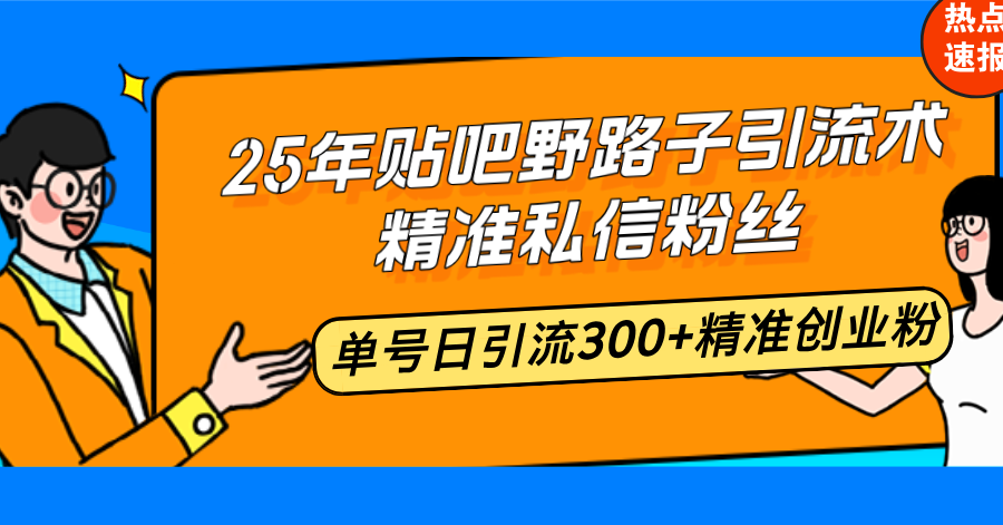 25年贴吧野路子引流术,精准私信粉丝,单号日引流300+精准创业粉-rose网创