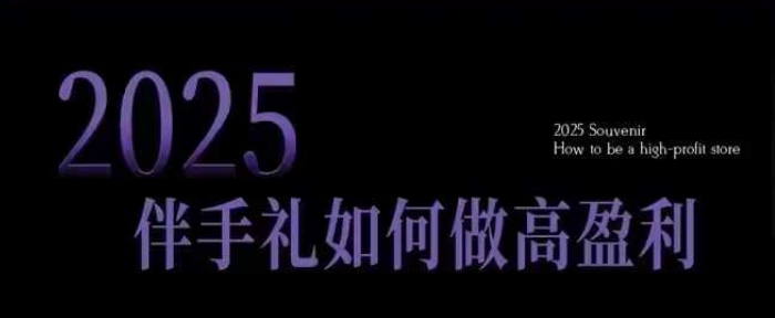 2025伴手礼如何做高盈利门店,小白保姆级伴手礼开店指南,伴手礼最新实战10大攻略,突破获客瓶颈-rose网创