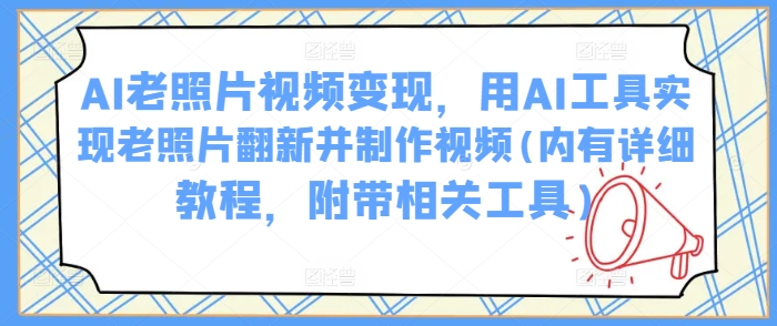 AI老照片视频变现,用AI工具实现老照片翻新并制作视频(内有详细教程,附带相关工具)-rose网创
