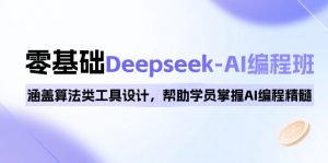 0基础Deepseek-AI编程班，涵盖算法类工具设计，帮助学员掌握AI编程精髓-rose网创