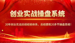 创业实战操盘系统,20年创业实战总结经验体系,总结提炼20多节操盘思维!-rose网创