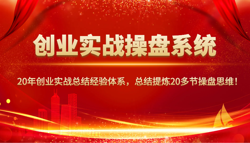 创业实战操盘系统,20年创业实战总结经验体系,总结提炼20多节操盘思维!-rose网创
