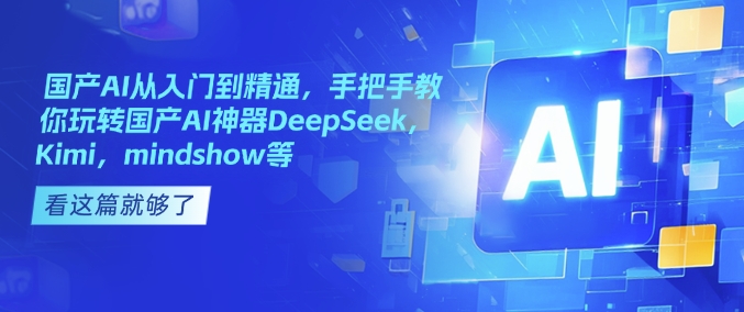 国产AI从入门到精通,手把手教你玩转国产AI神器DeepSeek,Kimi,mindshow等-rose网创