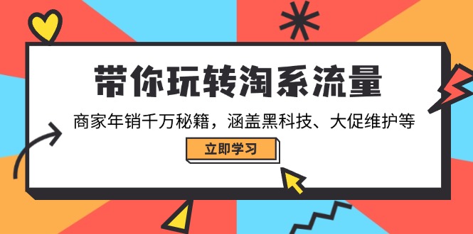 带你玩转淘系流量,商家年销千万秘籍,涵盖黑科技、大促维护等-rose网创