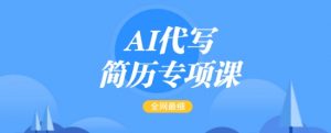 AI代写简历专项课,全网最全面的最简单的简历修改教程,一单15-50元,首月盈利5000+-rose网创