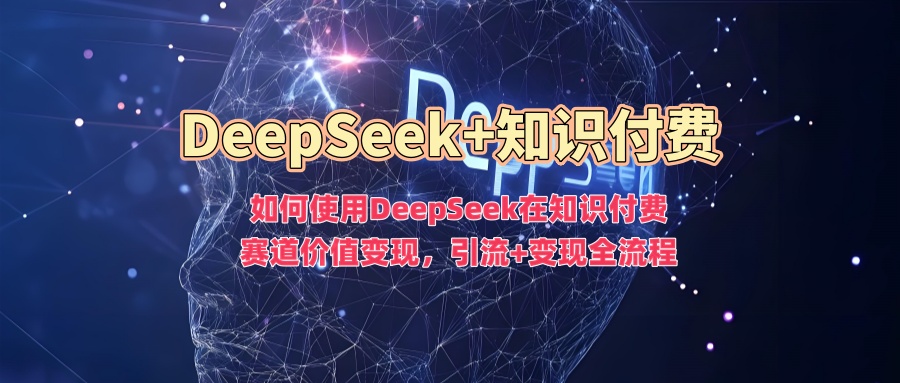 如何使用DeepSeek在知识付费赛道价值变现,引流+变现全流程-rose网创