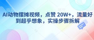 AI动物摆摊视频，点赞 20W+，流量好到超乎想象，实操步骤拆解-rose网创