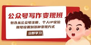 公众号变现班：包含从公众号注册、个人IP定位、账号设置到多种变现方式-rose网创