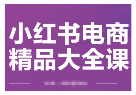 小红书电商精品大全课，快速掌握小红书运营技巧，实现精准引流与爆单目标，轻松玩转小红书电商(更新2月)-rose网创
