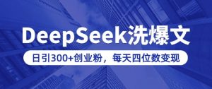 用DeepSeek洗公众号爆文，日引300+创业粉，做知识付费每天四位数变现(附详细实操教程)-rose网创