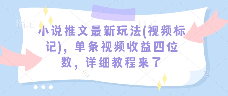 小说推文最新玩法(视频标记)，单条视频收益四位数，详细教程来了-rose网创