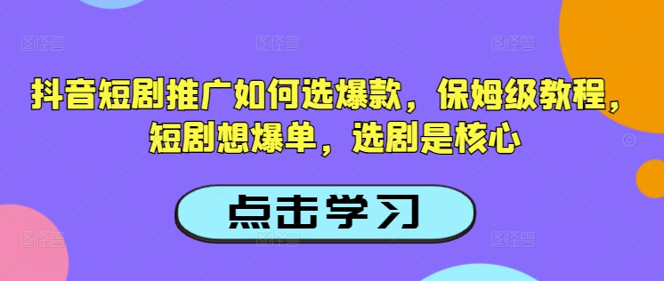 抖音短剧推广如何选爆款，保姆级教程，短剧想爆单，选剧是核心-rose网创