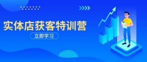 实体店获客特训营:从剪辑发布到运营引导,揭秘实体企业线上获客全攻略-rose网创