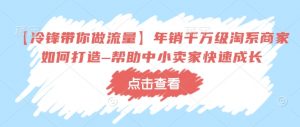 【冷锋带你做流量】年销千万级淘系商家如何打造–帮助中小卖家快速成长-rose网创