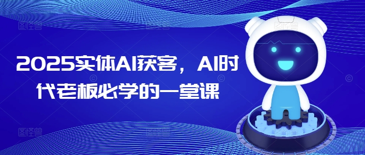 2025实体AI获客，AI时代老板必学的一堂课-rose网创
