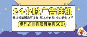 24小时广告挂机  单机收益500+ 矩阵式操作，设备越多收益越大，小白轻...-rose网创