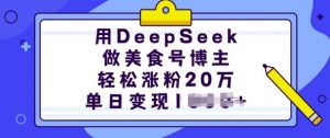用DeepSeek做美食号博主,轻松涨粉20万,单日变现多张-rose网创