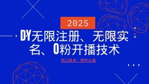 2025最新DY无限注册、无限实名、0分开播技术，风口技术预学从速-rose网创