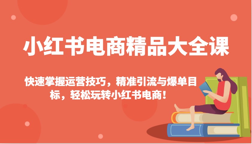 小红书电商精品大全课：快速掌握运营技巧，精准引流与爆单目标，轻松玩转小红书电商！-rose网创