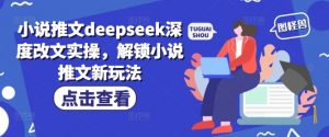 小说推文deepseek深度改文实操，解锁小说推文新玩法-rose网创