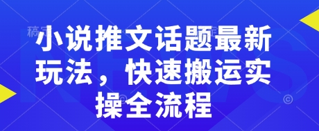小说推文话题最新玩法，快速搬运实操全流程-rose网创