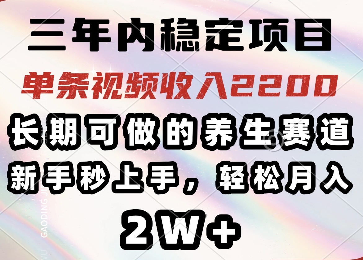 三年内稳定项目，长期可做的养生赛道，单条视频收入2200，新手秒上手，…-rose网创