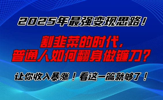 2025年最强变现思路,割韭菜的时代, 普通人如何翻身做镰刀?【揭秘】-rose网创