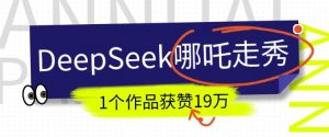 DeepSeek做抖音爆火的AI哪吒走秀视频，1个作品获赞19万+，我教你怎么做-rose网创