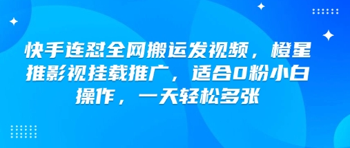 快手连怼全网搬运发视频，橙星推影视挂载推广，适合0粉小白操作，一天轻松多张-rose网创