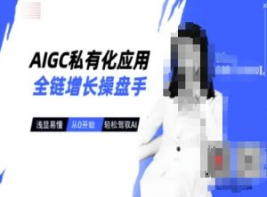 AIGC私有化应用全链增长操盘手，浅显易懂，从0开始轻松，驾驭AI-rose网创