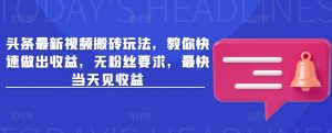 头条最新视频搬砖玩法,教你快速做出收益,无粉丝要求,最快当天见收益-rose网创