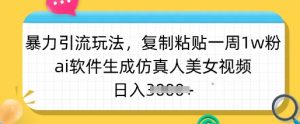 暴力引流玩法，复制粘贴一周1w粉，ai软件生成仿真人美女视频，日入多张-rose网创