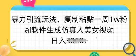 暴力引流玩法,复制粘贴一周1w粉,ai软件生成仿真人美女视频,日入多张-rose网创