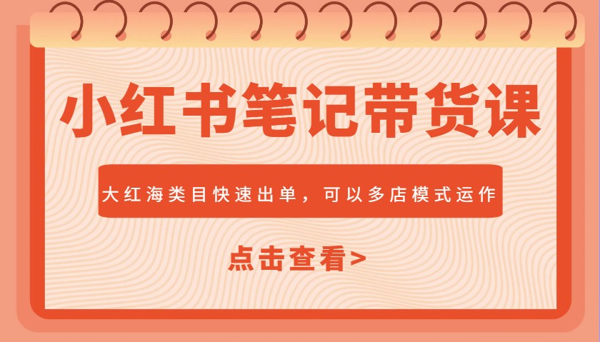 小红书笔记带货课,大红海类目快速出单,市场大,可以多店模式运作-rose网创