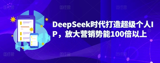 DeepSeek时代打造超级个人IP，放大营销势能100倍以上-rose网创