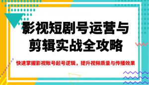 影视短剧号运营与剪辑实战全攻略，快速掌握影视账号起号逻辑，提升视频质量与传播效果-rose网创