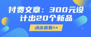 付费文章:300元设计出20个新品-rose网创