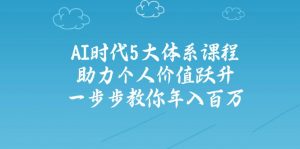 AI时代5大体系课程:助力个人价值跃升,一步步教你年入百万-rose网创