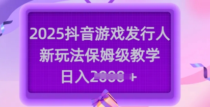2025抖音游戏发行人新玩法，保姆级教学，日入多张-rose网创