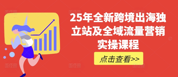 25年全新跨境出海独立站及全域流量营销实操课程,跨境电商独立站TIKTOK全域营销普货特货玩法大全-rose网创