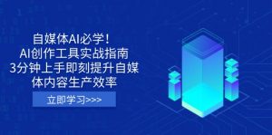 自媒体AI必学！AI创作工具实战指南，3分钟上手即刻提升自媒体内容生产效率-rose网创