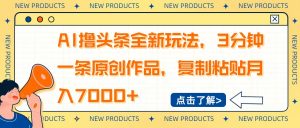 AI撸头条全新玩法,3分钟一条原创作品,复制粘贴月入7000+-rose网创