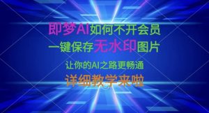 即梦AI如何不开会员,一键保存无水印图片,让你的AI之路更畅通,详细教学来啦-rose网创
