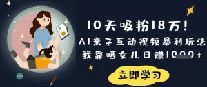 10天吸粉18W!AI亲子互动视频暴利玩法,我靠晒女儿日入数张-rose网创