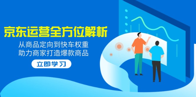 2025京东运营全方位解析:从商品定向到快车权重,助力商家打造爆款商品-rose网创
