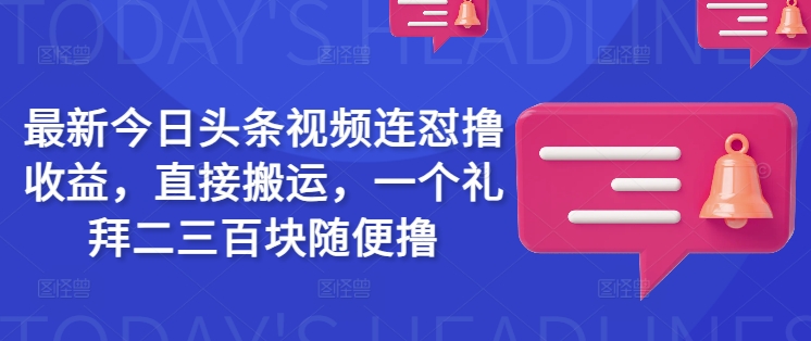 最新今日头条视频连怼撸收益，直接搬运，一个礼拜二三百块随便撸-rose网创