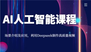 AI人工智能课程，场景介绍及应用，利用Deepseek制作高质量视频-rose网创